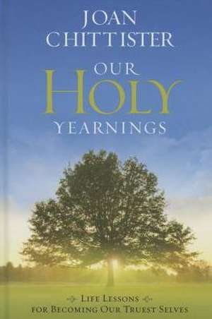 Our Holy Yearnings: Life Lessons for Becoming Our Truest Selves de Joan Chittister