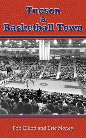 Tucson a Basketball Town de Bob Elliott