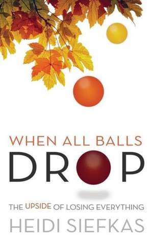 When All Balls Drop: The Upside of Losing Everything de Heidi Siefkas