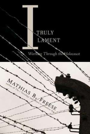 I Truly Lament: Working Through the Holocaust de Mathias B. Freese