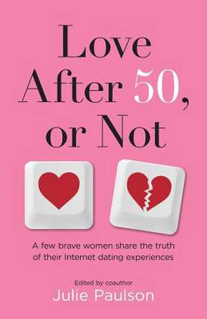 Love After Fifty, or Not: A Few Brave Women Share the Truth of Their Internet Dating Experiences de Julie Paulson