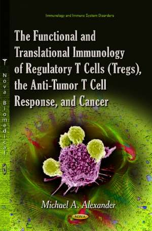 The Functional and Translational Immunology of Regulatory T Cells (Tregs), the Anti-Tumor T Cell Response, and Cancer de Michael A. Alexander