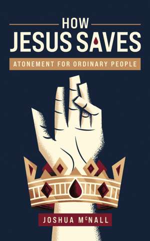 How Jesus Saves: Atonement for Ordinary People de Joshua M. McNall