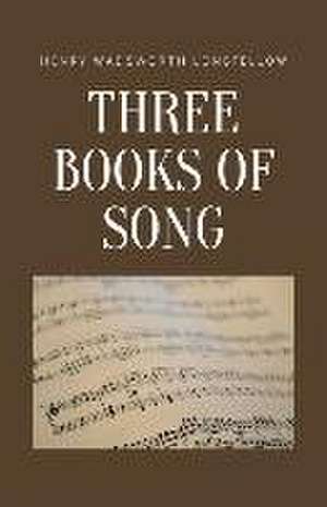 Three Books of Song de Henry Wadsworth Longfellow