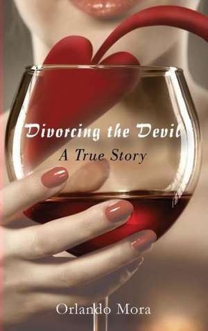 Divorcing the Devil a True Story de Orlando Mora