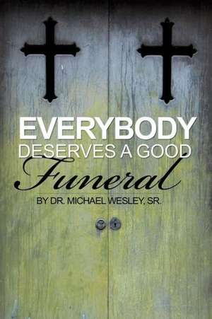 Everybody Deserves a Good Funeral de Sr. Dr Michael W. Wesley