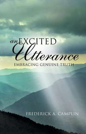 An Excited Utterance - Embracing Genuine Truth de Frederick a. Camplin