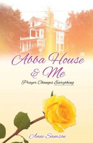 Abba House & Me: Prayer Changes Everything de Anne Samson