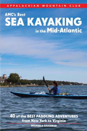 AMC's Best Sea Kayaking in the Mid-Atlantic: Forty of the Best Paddling Adventures from New York to Virginia de Michaela Riva Gaaserud