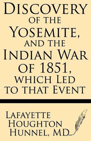 Discovery of the Yosemite, and the Indian War of 1851, Which Led to That Event de Lafayette Houghton Hunnel MD