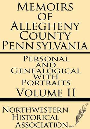 Memoirs of Allegheny County Pennsylvania Volume II--Personal and Genealogical with Portraits de Northwestern Historical Association