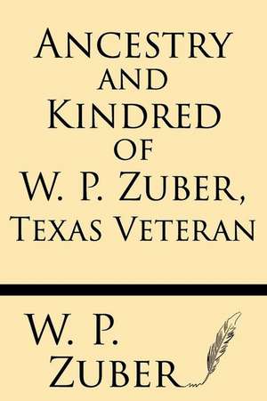 Ancestry and Kindred of W.P. Zuber, Texas Veteran de W. P. Zuber