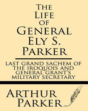 The Life of General Ely S. Parker de Parker, Arthur