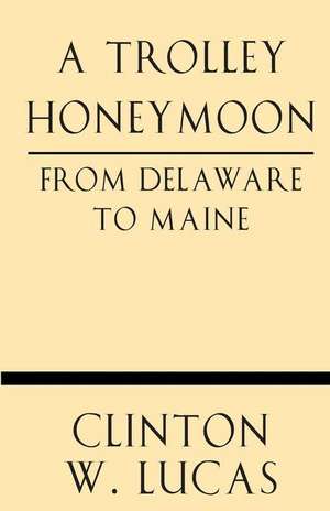 A Trolley Honeymoon from Delaware to Maine de Clinton W. Lucas