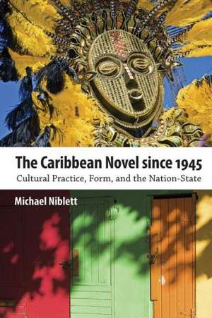 The Caribbean Novel Since 1945: Cultural Practice, Form, and the Nation-State de Michael Niblett