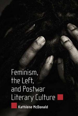 Feminism, the Left, and Postwar Literary Culture de Kathlene McDonald