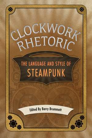 Clockwork Rhetoric: The Language and Style of Steampunk de Barry Brummett