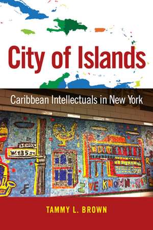 City of Islands: Caribbean Intellectuals in New York de Tammy L. Brown