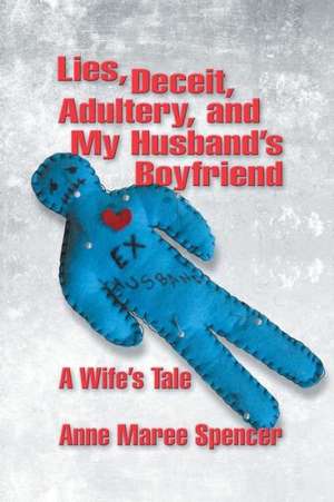 Lies, Deceit, Adultery, and My Husband's Boyfriend de Anne Maree Spencer