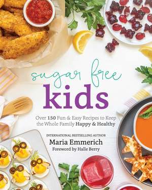 Sugar-Free Kids: Over 150 Fun & Easy Recipes to Keep the Whole Family Happy & Healthy de Maria Emmerich