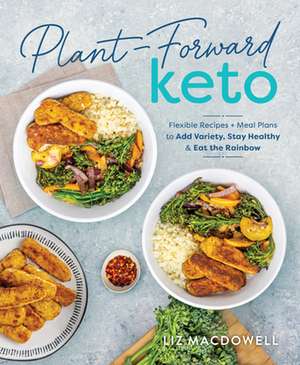 Plant-Forward Keto: Flexible Recipes and Meal Plans to Add Variety, Stay Healthy & Eat the Rainbow de Liz MacDowell