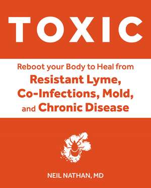 Toxic: Heal Your Body from Mold Toxicity, Lyme Disease, Multiple Chemical Sensitivities, and Chronic Environmental Illness de Neil Nathan