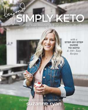 Beyond Simply Keto: Shifting Your Mindset and Realizing Your Worth, with a Step-by-Step Guide to Keto and 100+ Easy Recipes de Suzanne Ryan