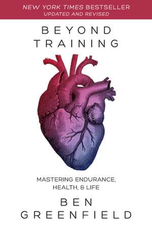 Beyond Training: Mastering Endurance, Health & Life de Ben Greenfield