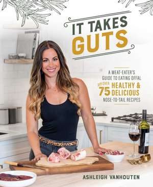 It Takes Guts: A Meat-Eater's Guide to Eating Offal with over 75 Delicious Nose-to-Tail Recipes de Ashleigh VanHouten