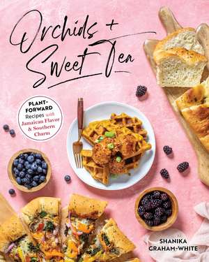 Orchids and Sweet Tea: Plant-Forward Recipes with Jamaican Flavor & Southern Charm de Shanika Graham-White