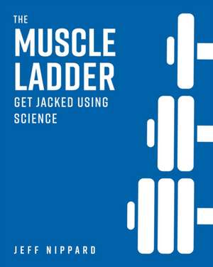 The Muscle Ladder: Get Jacked Using Science de Jeff Nippard