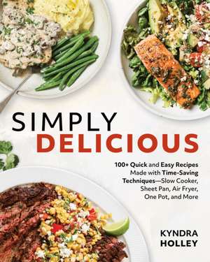 Simply Delicious: 100+ Quick and Easy Recipes Made with Time-Saving Techniques Slow Cooker, Sheet Pan, Air Fryer, One Pot, and More de Kyndra Holley