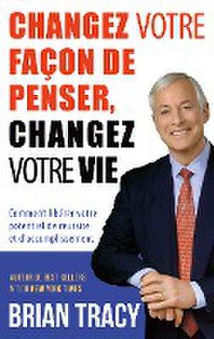 Changez votre façon de penser, changez votre vie de Brian Tracy