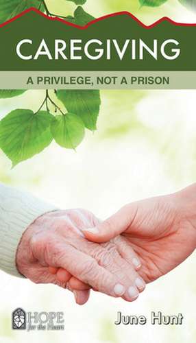 Caregiving: A Privilege, Not a Prison de June Hunt