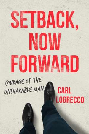 Setback, Now Forward: How to Architect A Masterful Comeback de Carl Logrecco