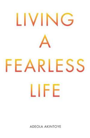 Living a Fearless Life de Adeola Akintoye