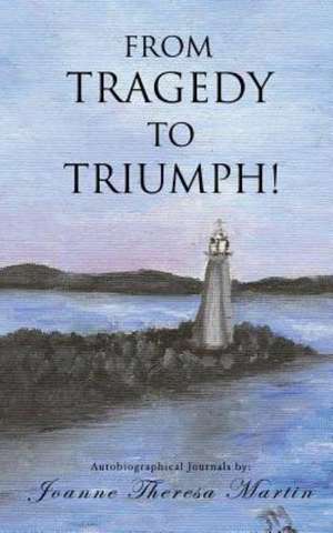 From Tragedy to Triumph! de Joanne Theresa Martin