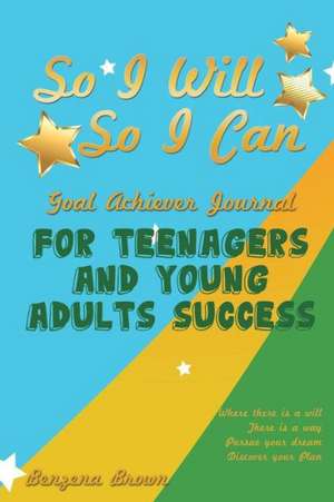 So I Will So I Can Goal Achiever Journal for Teenagers and Young Adults Success de Benzena Brown