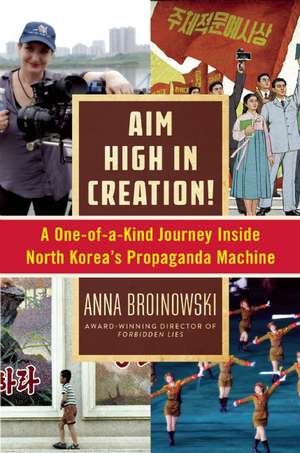 Aim High in Creation!: A One-of-a-Kind Journey inside North Korea's Propaganda Machine de Anna Broinowski