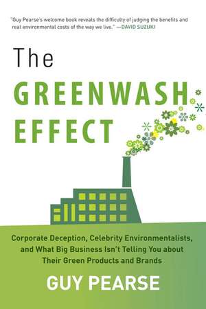 The Greenwash Effect: Corporate Deception, Celebrity Environmentalists, and What Big Business Isnt Telling You about Their Green Products and Brands de Guy Pearse