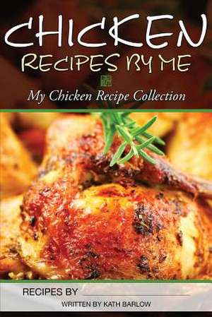 Chicken Recipes by Me de Kath Barlow