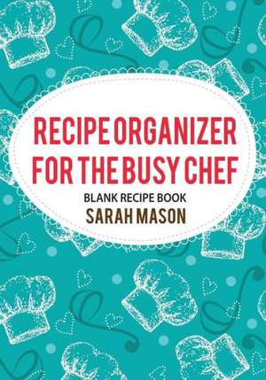 Recipe Organizer for the Busy Chef de Sarah Mason