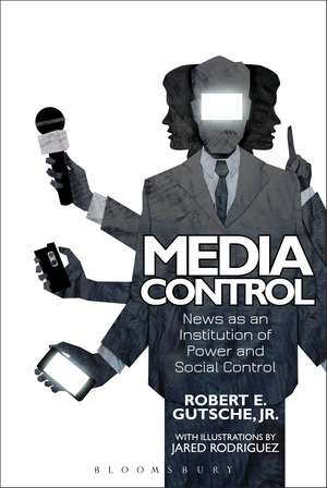 Media Control: News as an Institution of Power and Social Control de Dr Robert E. Gutsche, Jr., Jr.