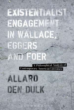 Existentialist Engagement in Wallace, Eggers and Foer: A Philosophical Analysis of Contemporary American Literature de Dr. Allard den Dulk