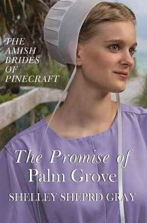 The Promise of Palm Grove: Amish Brides of Pinecraft de Shelley Shepard Gray