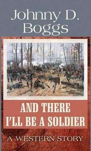 And There I'll Be a Soldier: A Western Story de Johnny D. Boggs