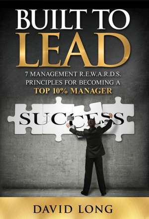 Built to Lead: 7 Management R.E.W.A.R.D.S Principles for Becoming a Top 10% Manager de David Long