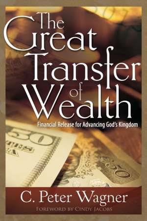 Great Transfer of Wealth: Financial Release for Advancing Gods Kingdom de C. Peter Wagner