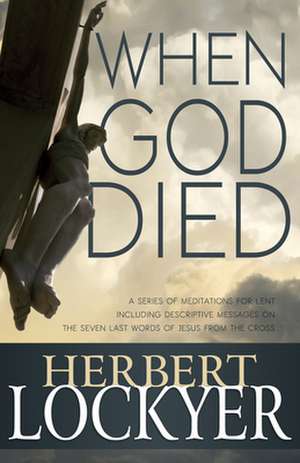 When God Died: A Series of Meditations for Lent de Herbert Lockyer