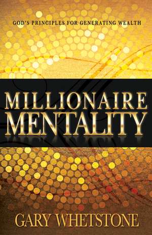 Millionaire Mentality: God's Principles for Generating Wealth de Gary Whetstone